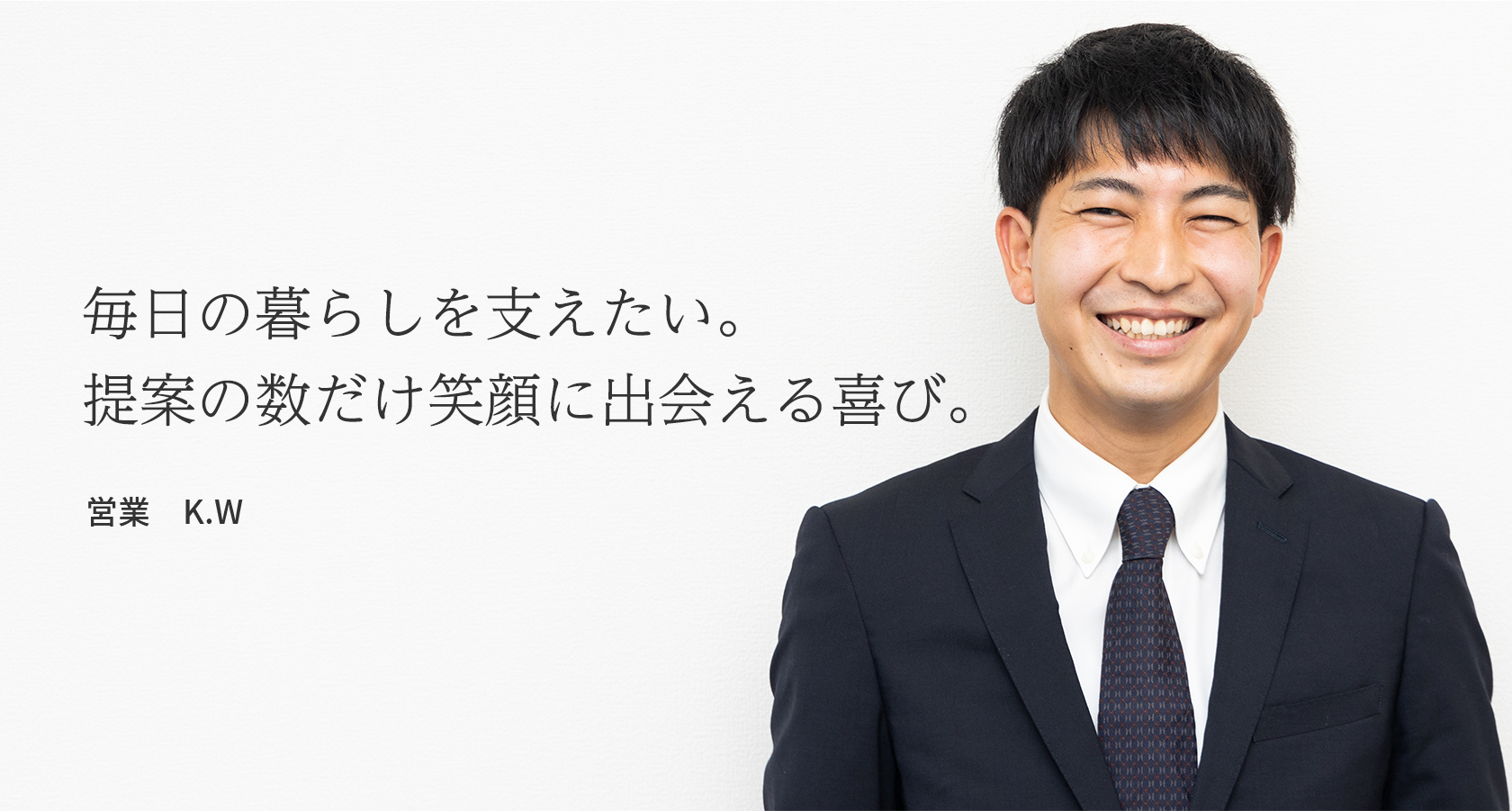 毎日の暮らしを支えたい。提案の数だけ笑顔に出会える喜び。　営業　K.W