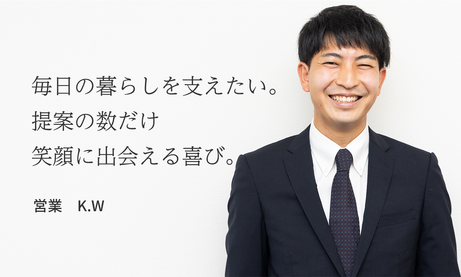 毎日の暮らしを支えたい。提案の数だけ笑顔に出会える喜び。　営業　K.W